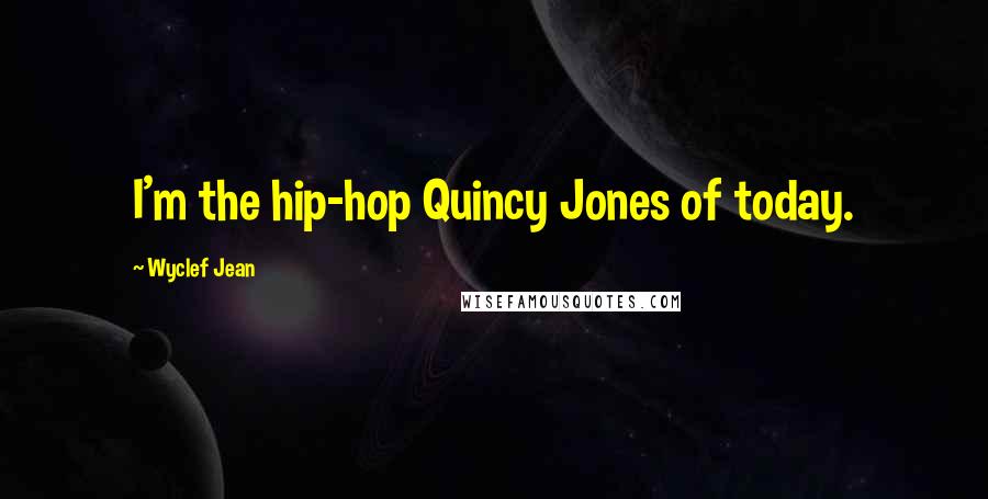 Wyclef Jean Quotes: I'm the hip-hop Quincy Jones of today.