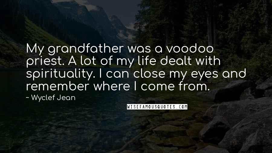 Wyclef Jean Quotes: My grandfather was a voodoo priest. A lot of my life dealt with spirituality. I can close my eyes and remember where I come from.