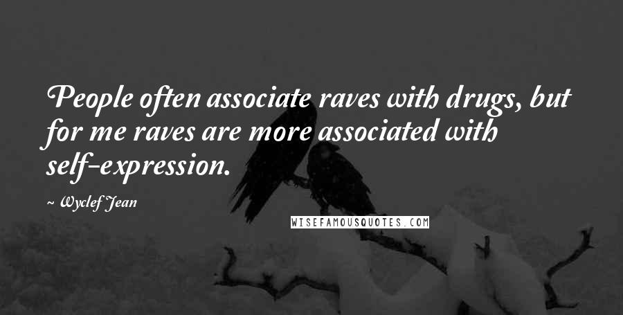 Wyclef Jean Quotes: People often associate raves with drugs, but for me raves are more associated with self-expression.