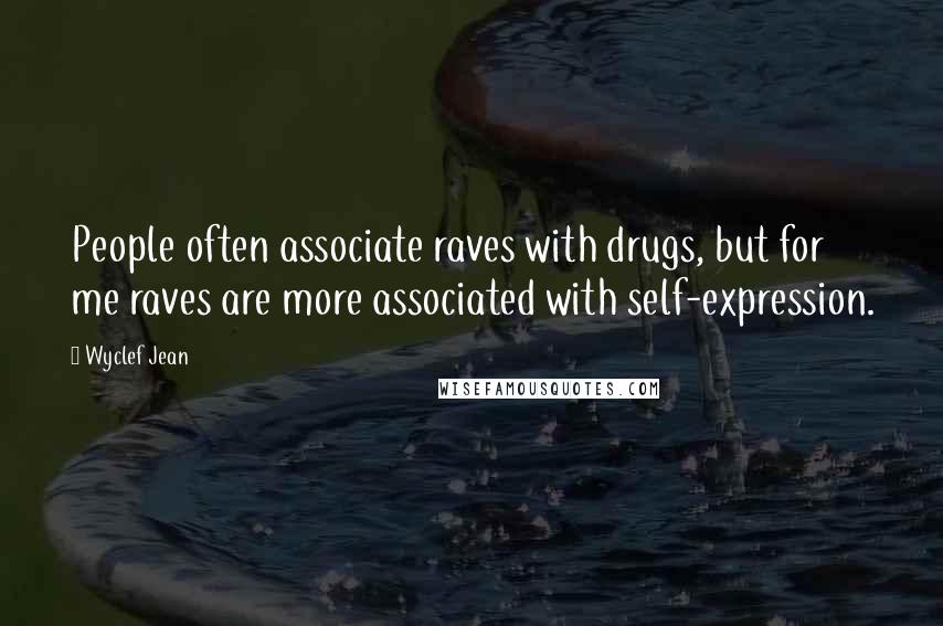 Wyclef Jean Quotes: People often associate raves with drugs, but for me raves are more associated with self-expression.