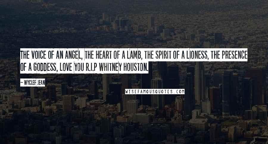 Wyclef Jean Quotes: The voice of an Angel, the Heart of a Lamb, the spirit of a Lioness, the presence of a Goddess, love you R.I.P Whitney Houston.