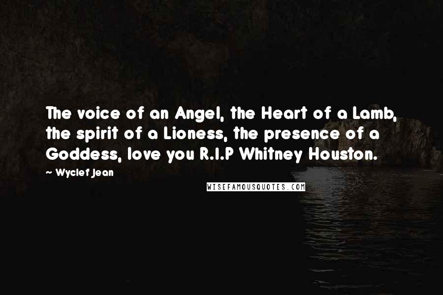 Wyclef Jean Quotes: The voice of an Angel, the Heart of a Lamb, the spirit of a Lioness, the presence of a Goddess, love you R.I.P Whitney Houston.