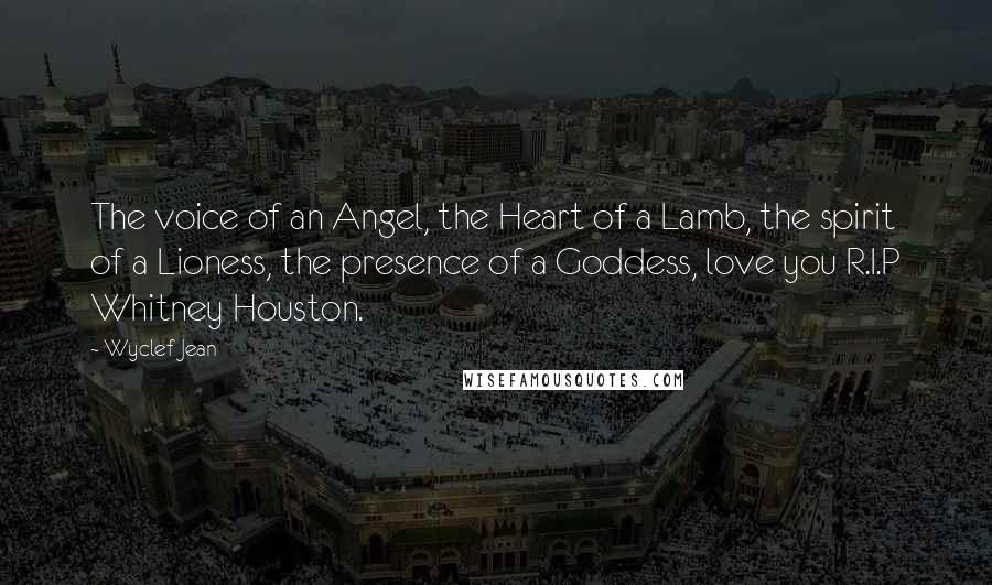 Wyclef Jean Quotes: The voice of an Angel, the Heart of a Lamb, the spirit of a Lioness, the presence of a Goddess, love you R.I.P Whitney Houston.