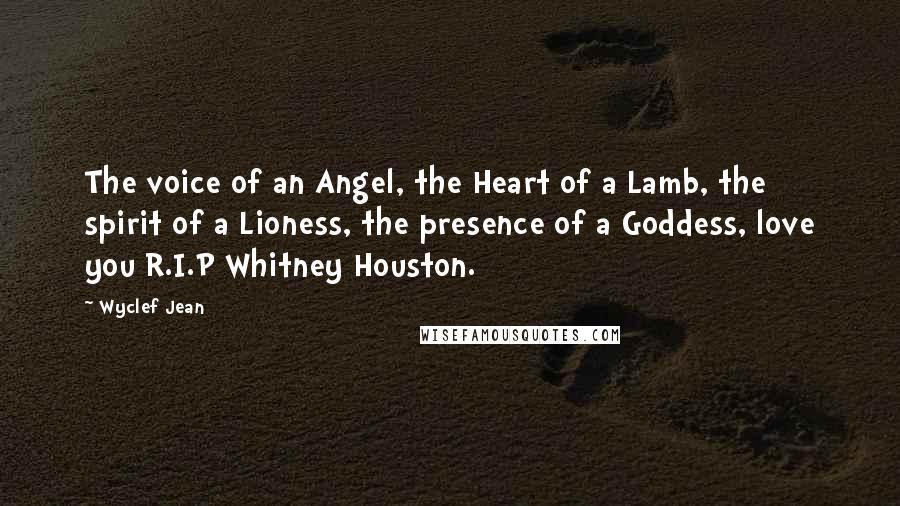 Wyclef Jean Quotes: The voice of an Angel, the Heart of a Lamb, the spirit of a Lioness, the presence of a Goddess, love you R.I.P Whitney Houston.