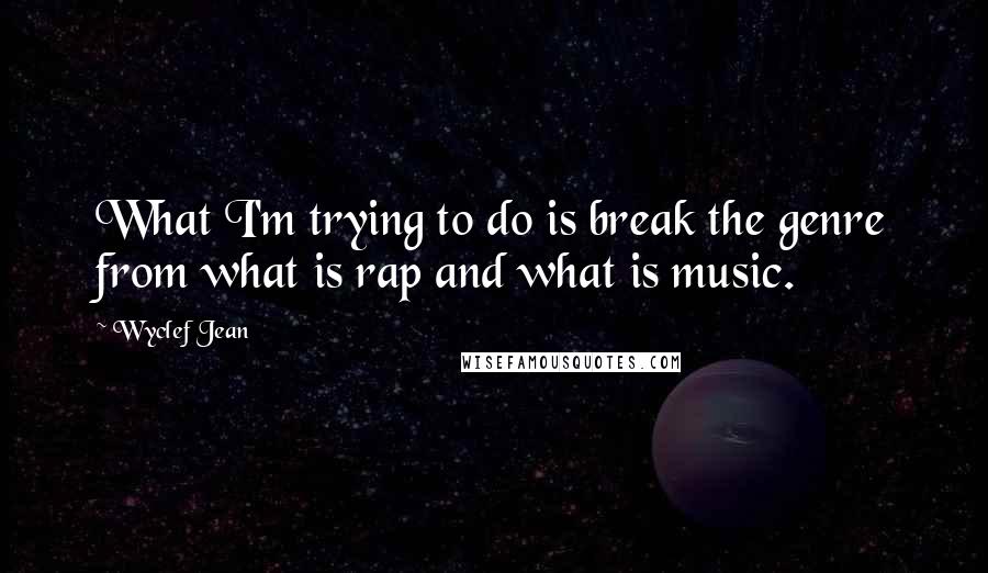 Wyclef Jean Quotes: What I'm trying to do is break the genre from what is rap and what is music.