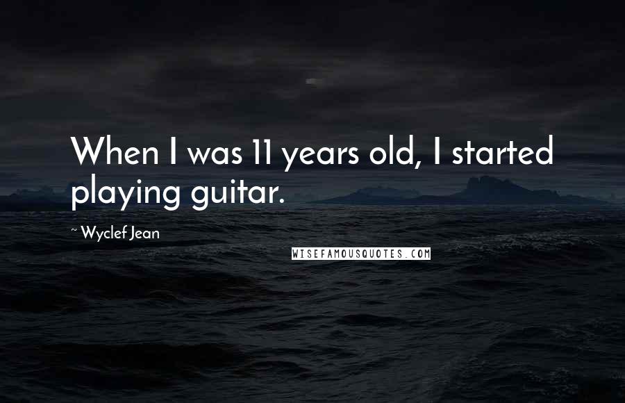 Wyclef Jean Quotes: When I was 11 years old, I started playing guitar.
