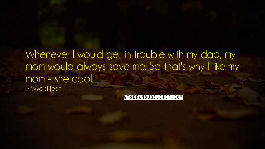 Wyclef Jean Quotes: Whenever I would get in trouble with my dad, my mom would always save me. So that's why I like my mom - she cool.