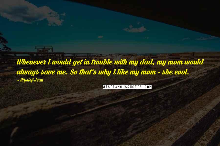 Wyclef Jean Quotes: Whenever I would get in trouble with my dad, my mom would always save me. So that's why I like my mom - she cool.