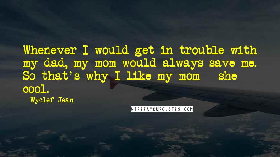Wyclef Jean Quotes: Whenever I would get in trouble with my dad, my mom would always save me. So that's why I like my mom - she cool.