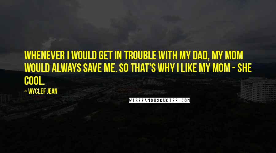 Wyclef Jean Quotes: Whenever I would get in trouble with my dad, my mom would always save me. So that's why I like my mom - she cool.
