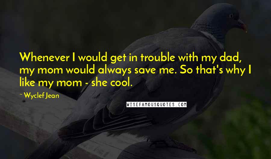 Wyclef Jean Quotes: Whenever I would get in trouble with my dad, my mom would always save me. So that's why I like my mom - she cool.
