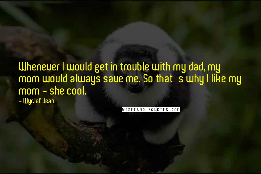 Wyclef Jean Quotes: Whenever I would get in trouble with my dad, my mom would always save me. So that's why I like my mom - she cool.