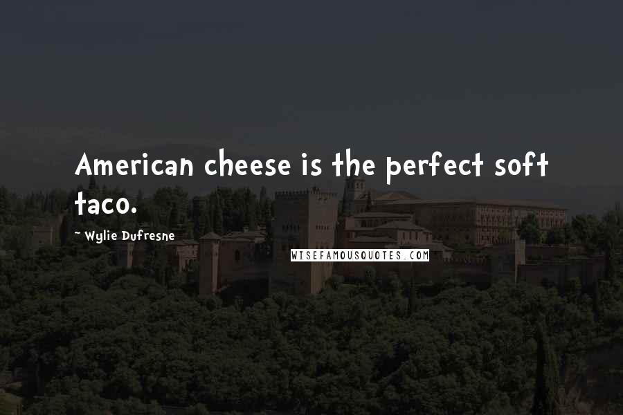 Wylie Dufresne Quotes: American cheese is the perfect soft taco.