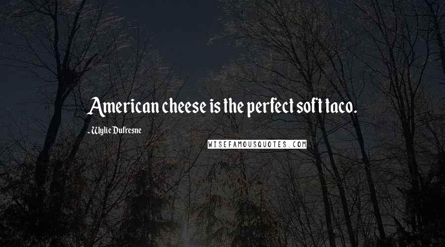 Wylie Dufresne Quotes: American cheese is the perfect soft taco.