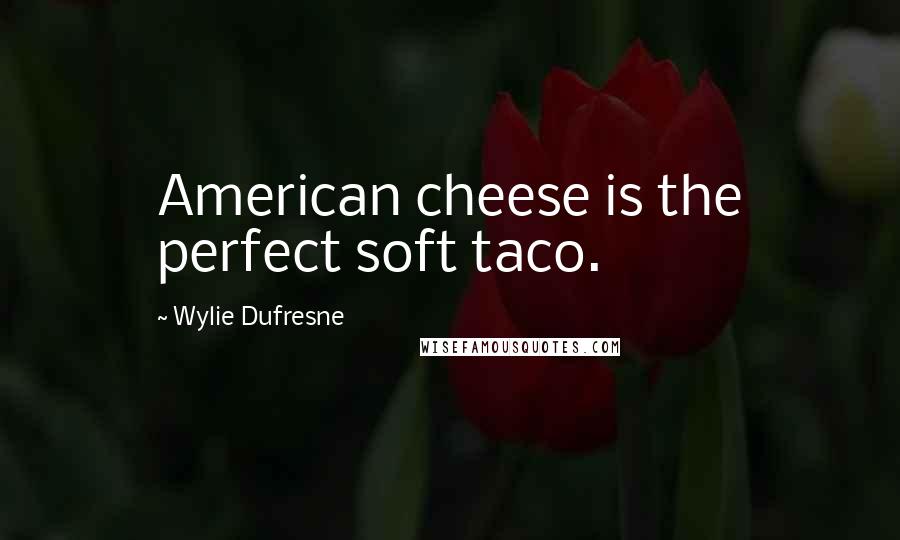 Wylie Dufresne Quotes: American cheese is the perfect soft taco.