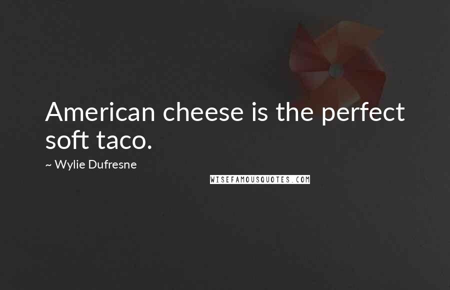 Wylie Dufresne Quotes: American cheese is the perfect soft taco.