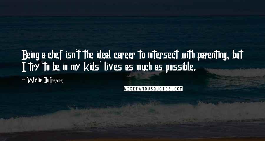Wylie Dufresne Quotes: Being a chef isn't the ideal career to intersect with parenting, but I try to be in my kids' lives as much as possible.