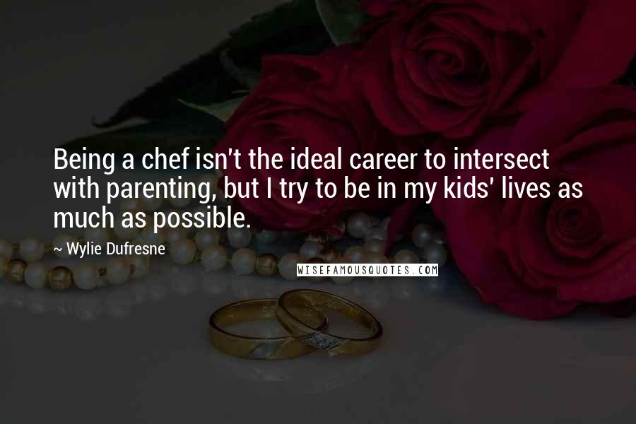 Wylie Dufresne Quotes: Being a chef isn't the ideal career to intersect with parenting, but I try to be in my kids' lives as much as possible.