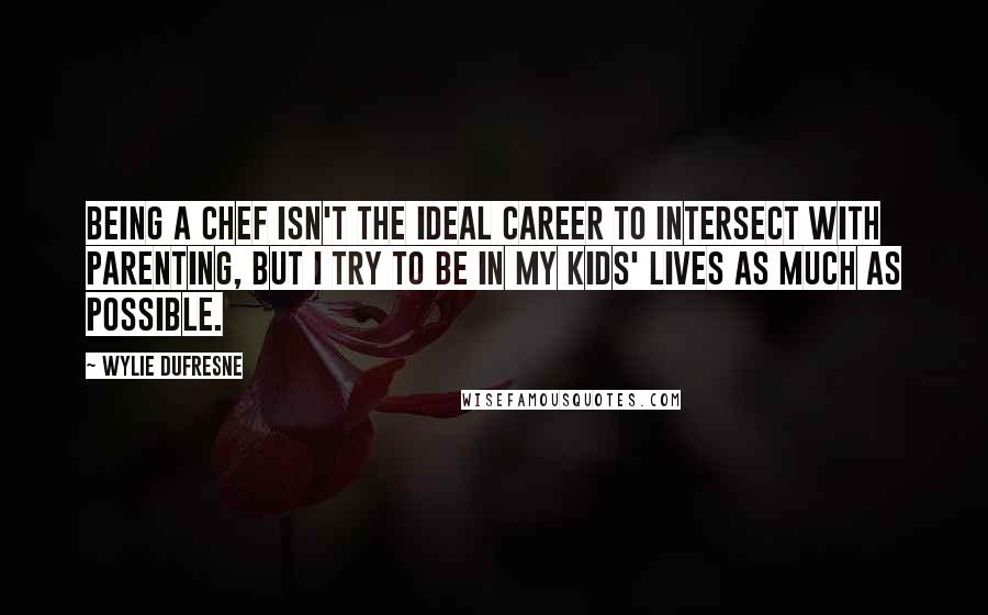 Wylie Dufresne Quotes: Being a chef isn't the ideal career to intersect with parenting, but I try to be in my kids' lives as much as possible.