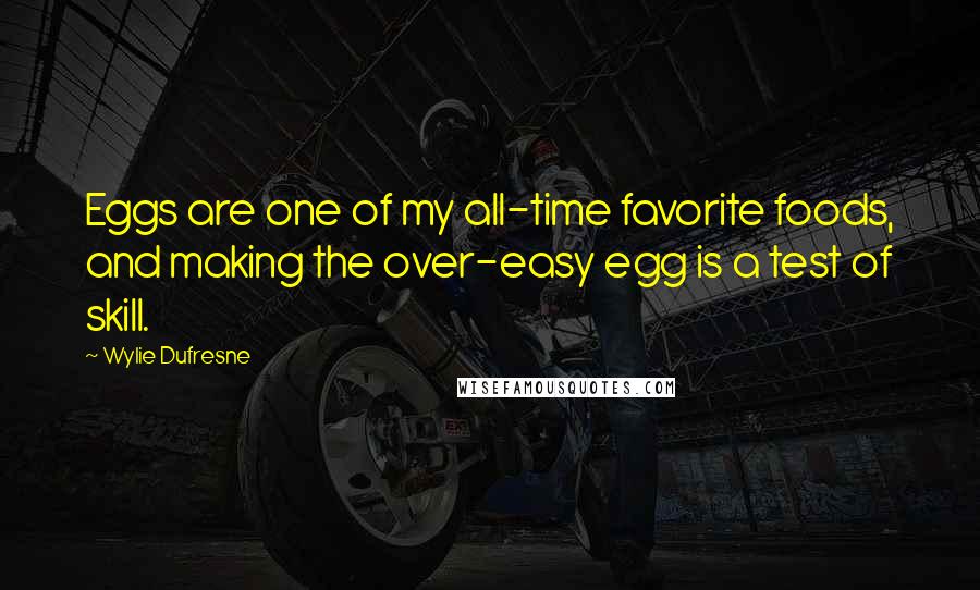 Wylie Dufresne Quotes: Eggs are one of my all-time favorite foods, and making the over-easy egg is a test of skill.