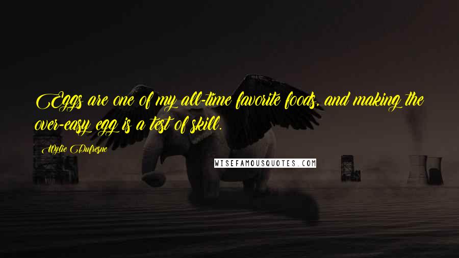 Wylie Dufresne Quotes: Eggs are one of my all-time favorite foods, and making the over-easy egg is a test of skill.
