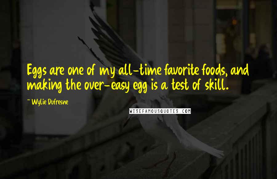 Wylie Dufresne Quotes: Eggs are one of my all-time favorite foods, and making the over-easy egg is a test of skill.