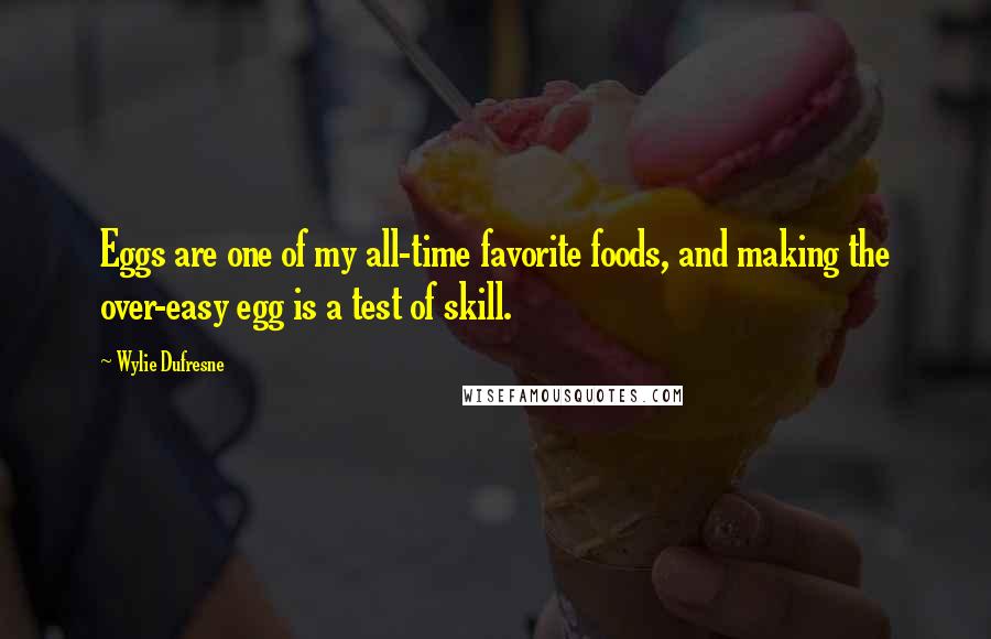 Wylie Dufresne Quotes: Eggs are one of my all-time favorite foods, and making the over-easy egg is a test of skill.