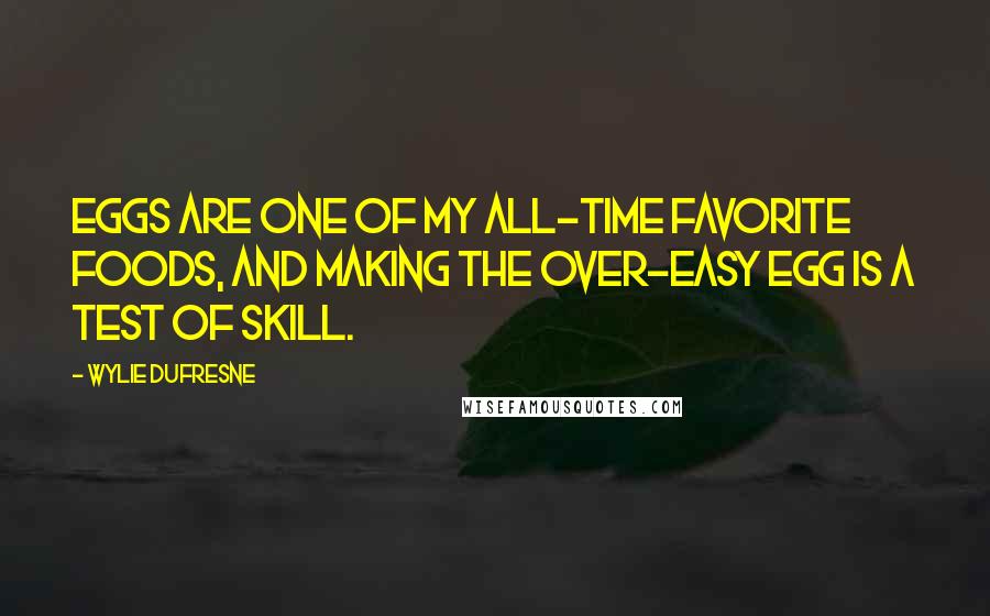 Wylie Dufresne Quotes: Eggs are one of my all-time favorite foods, and making the over-easy egg is a test of skill.