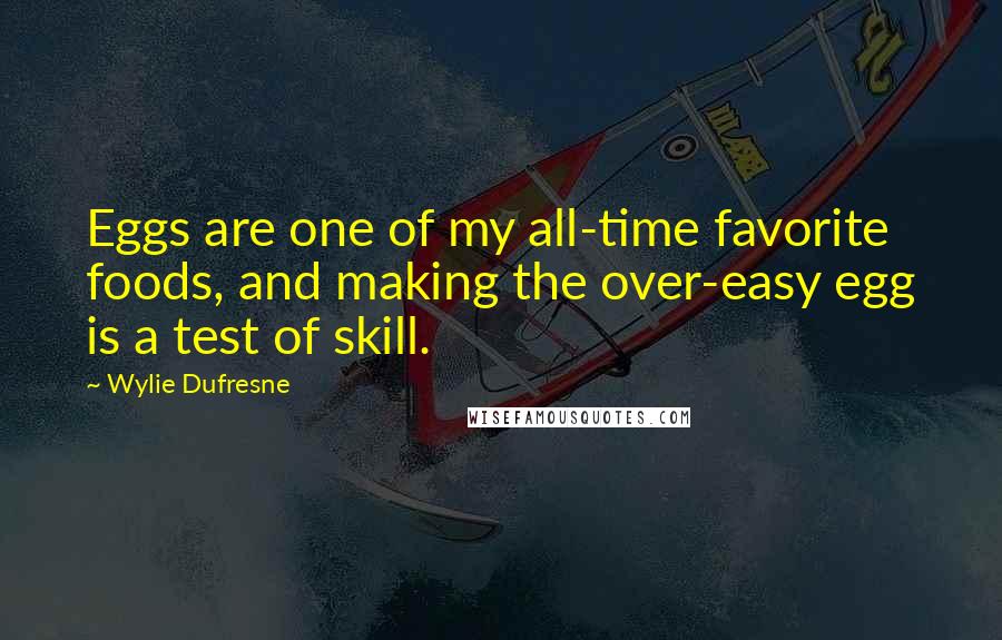 Wylie Dufresne Quotes: Eggs are one of my all-time favorite foods, and making the over-easy egg is a test of skill.