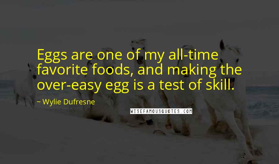 Wylie Dufresne Quotes: Eggs are one of my all-time favorite foods, and making the over-easy egg is a test of skill.