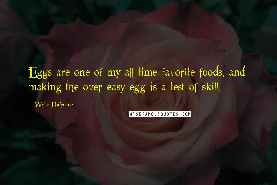 Wylie Dufresne Quotes: Eggs are one of my all-time favorite foods, and making the over-easy egg is a test of skill.