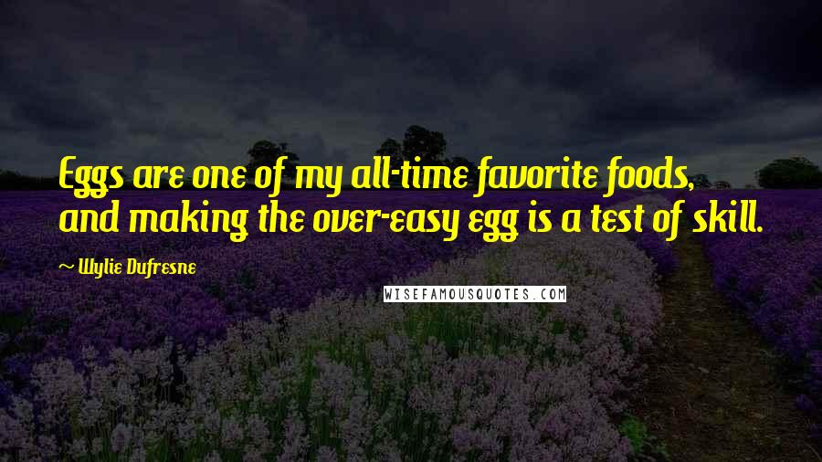 Wylie Dufresne Quotes: Eggs are one of my all-time favorite foods, and making the over-easy egg is a test of skill.