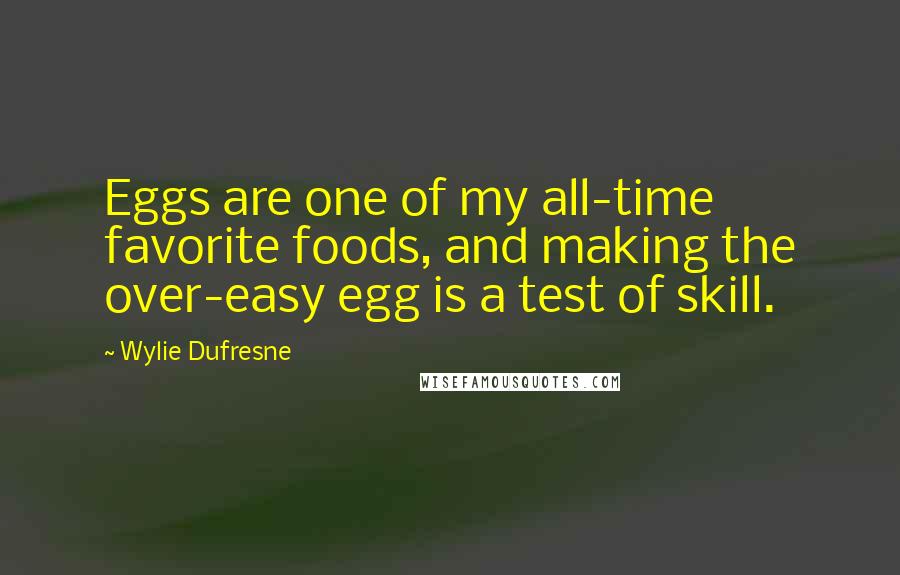 Wylie Dufresne Quotes: Eggs are one of my all-time favorite foods, and making the over-easy egg is a test of skill.