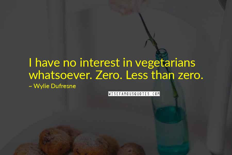 Wylie Dufresne Quotes: I have no interest in vegetarians whatsoever. Zero. Less than zero.