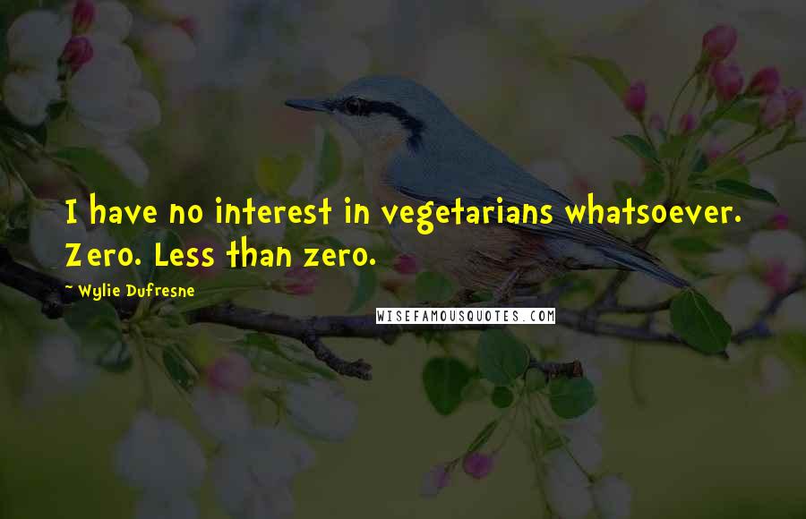 Wylie Dufresne Quotes: I have no interest in vegetarians whatsoever. Zero. Less than zero.