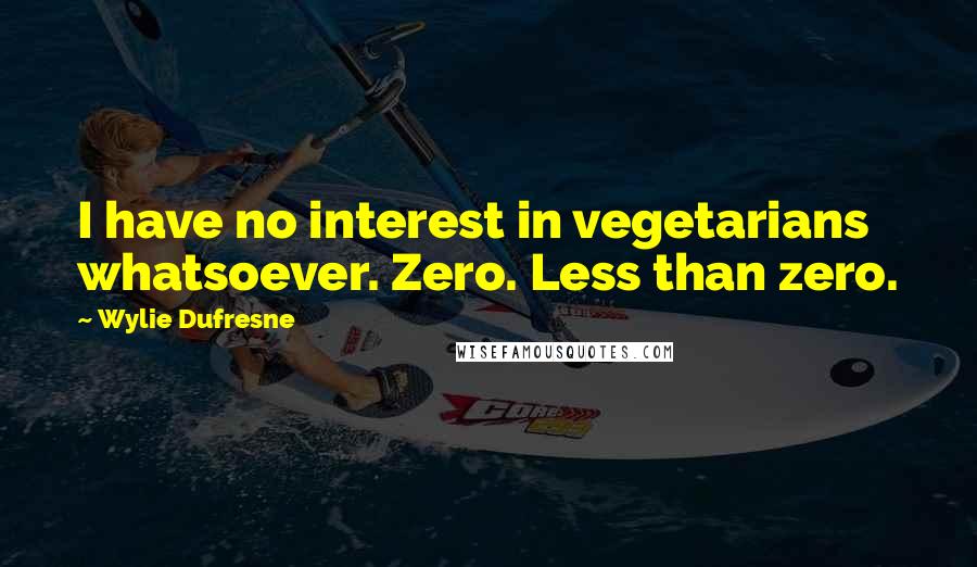 Wylie Dufresne Quotes: I have no interest in vegetarians whatsoever. Zero. Less than zero.