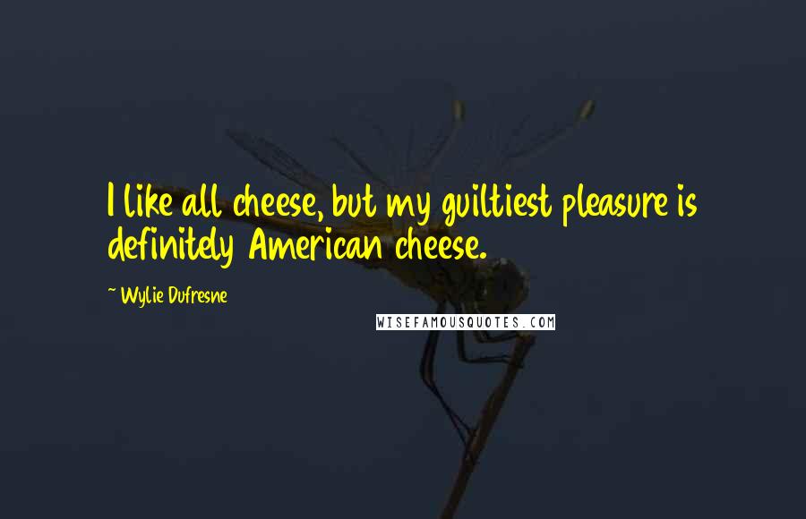 Wylie Dufresne Quotes: I like all cheese, but my guiltiest pleasure is definitely American cheese.