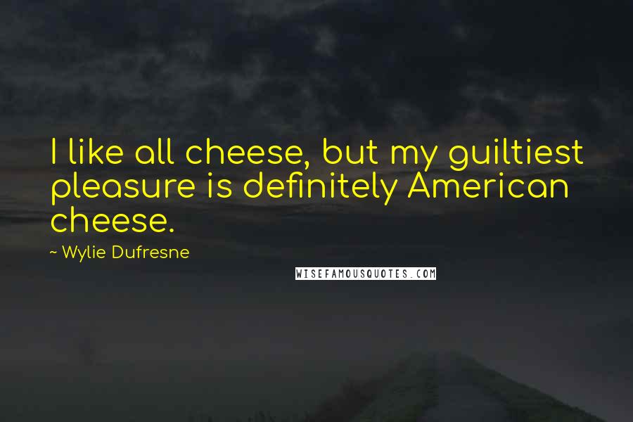 Wylie Dufresne Quotes: I like all cheese, but my guiltiest pleasure is definitely American cheese.