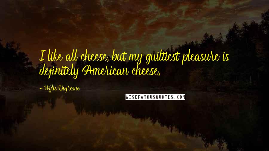 Wylie Dufresne Quotes: I like all cheese, but my guiltiest pleasure is definitely American cheese.