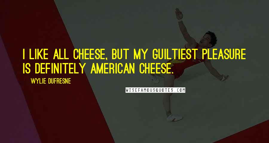 Wylie Dufresne Quotes: I like all cheese, but my guiltiest pleasure is definitely American cheese.