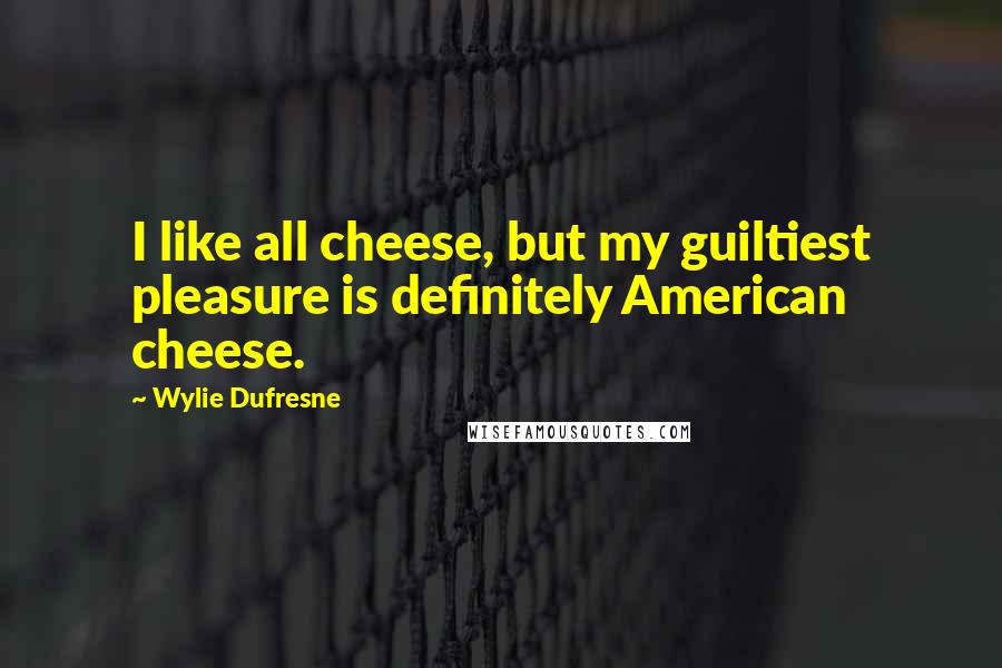 Wylie Dufresne Quotes: I like all cheese, but my guiltiest pleasure is definitely American cheese.