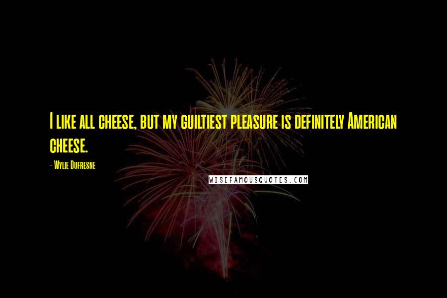 Wylie Dufresne Quotes: I like all cheese, but my guiltiest pleasure is definitely American cheese.