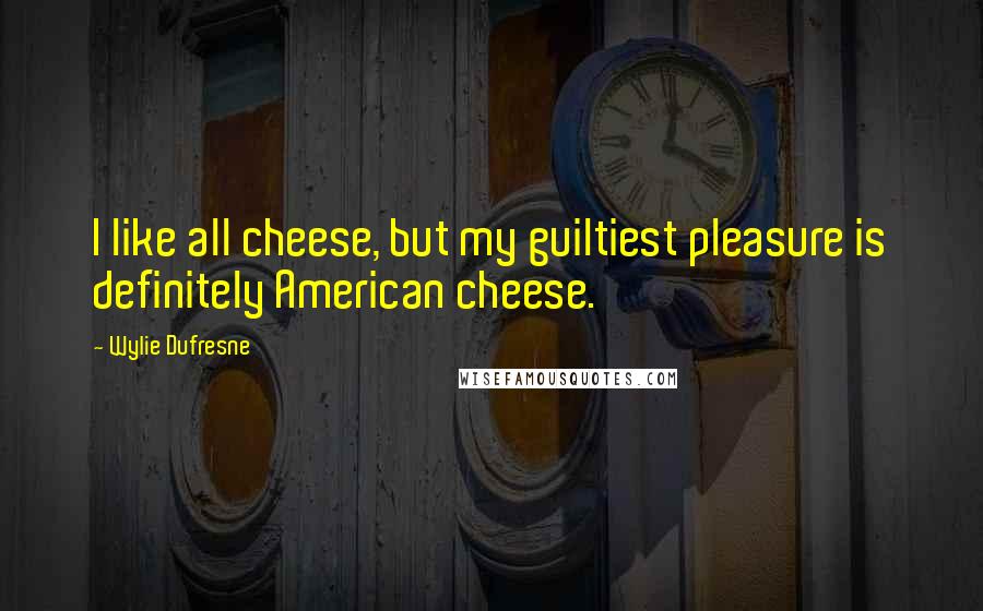 Wylie Dufresne Quotes: I like all cheese, but my guiltiest pleasure is definitely American cheese.