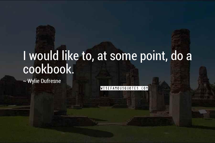 Wylie Dufresne Quotes: I would like to, at some point, do a cookbook.