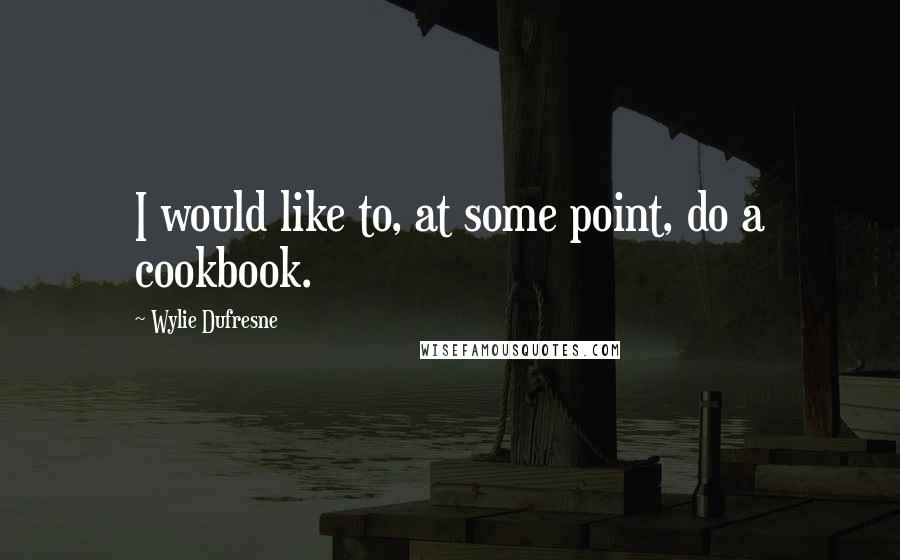 Wylie Dufresne Quotes: I would like to, at some point, do a cookbook.