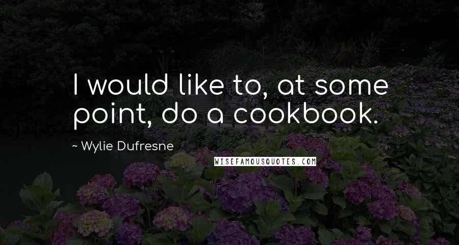 Wylie Dufresne Quotes: I would like to, at some point, do a cookbook.