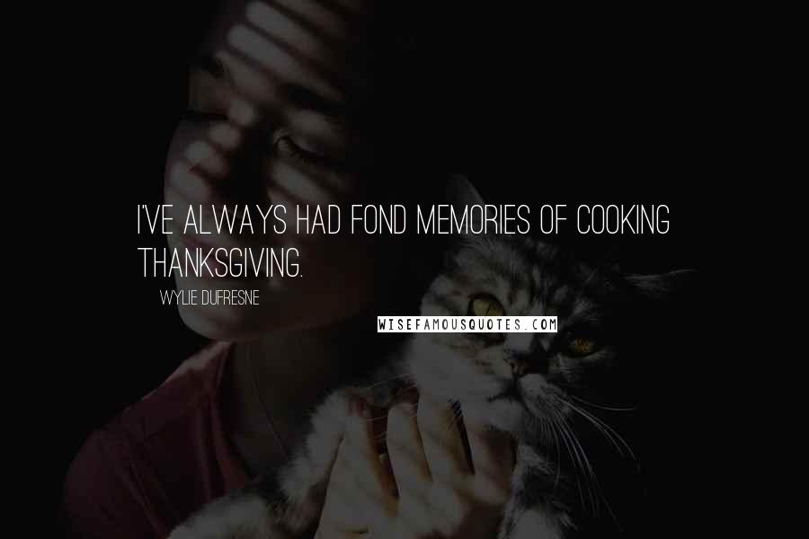 Wylie Dufresne Quotes: I've always had fond memories of cooking Thanksgiving.