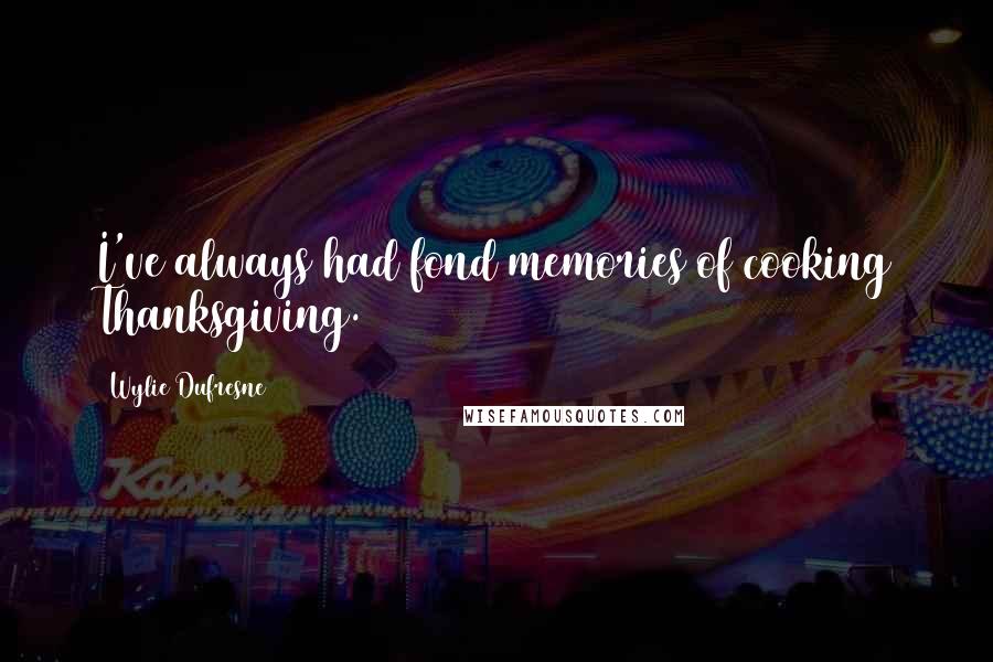 Wylie Dufresne Quotes: I've always had fond memories of cooking Thanksgiving.
