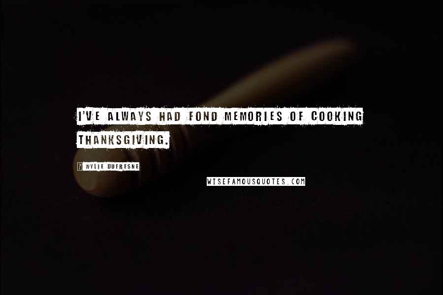 Wylie Dufresne Quotes: I've always had fond memories of cooking Thanksgiving.
