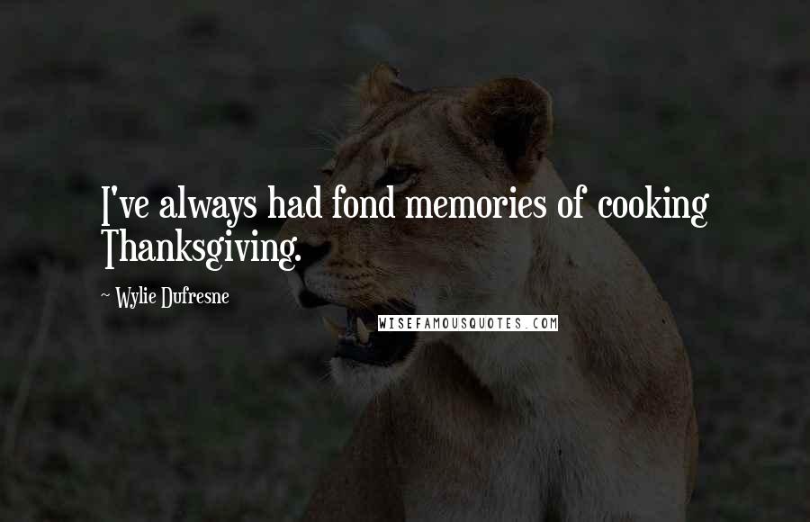 Wylie Dufresne Quotes: I've always had fond memories of cooking Thanksgiving.